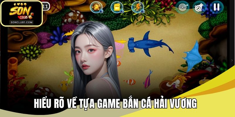 Hiểu rõ về tựa game bắn cá hải vương