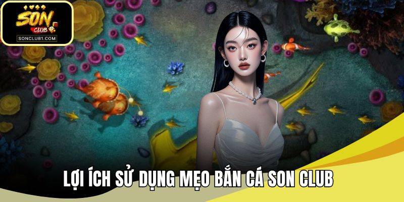 Lợi ích sử dụng mẹo bắn cá SONCLUB